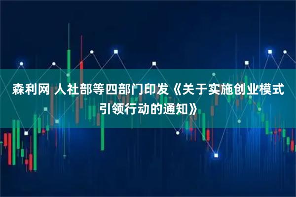 森利网 人社部等四部门印发《关于实施创业模式引领行动的通知》