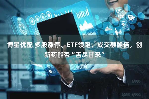 博星优配 多股涨停、ETF领跑、成交额翻倍，创新药能否“苦尽甘来”